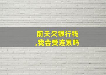 前夫欠银行钱,我会受连累吗