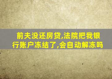 前夫没还房贷,法院把我银行账户冻结了,会自动解冻吗