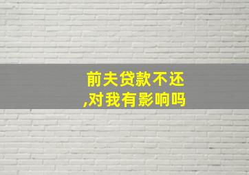 前夫贷款不还,对我有影响吗