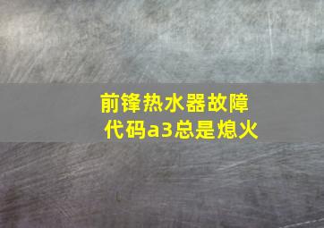 前锋热水器故障代码a3总是熄火