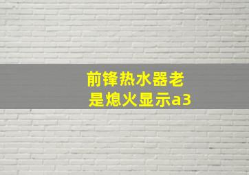 前锋热水器老是熄火显示a3