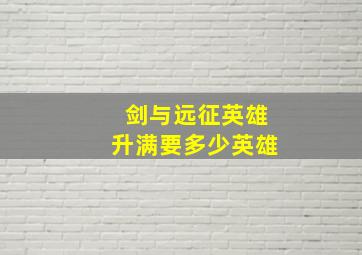 剑与远征英雄升满要多少英雄