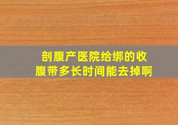 剖腹产医院给绑的收腹带多长时间能去掉啊