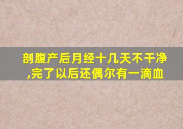 剖腹产后月经十几天不干净,完了以后还偶尔有一滴血