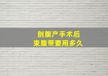 剖腹产手术后束腹带要用多久