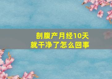 剖腹产月经10天就干净了怎么回事