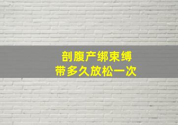 剖腹产绑束缚带多久放松一次