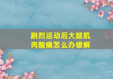 剧烈运动后大腿肌肉酸痛怎么办缓解