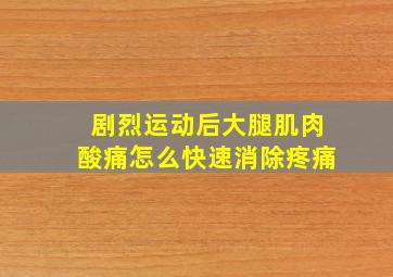 剧烈运动后大腿肌肉酸痛怎么快速消除疼痛