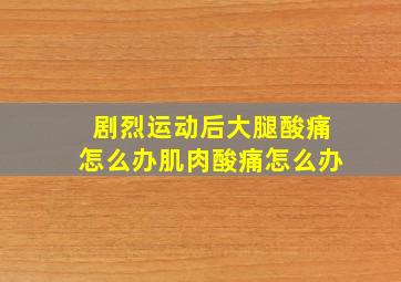 剧烈运动后大腿酸痛怎么办肌肉酸痛怎么办