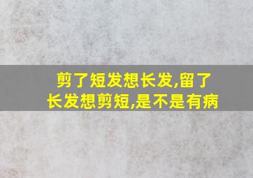 剪了短发想长发,留了长发想剪短,是不是有病