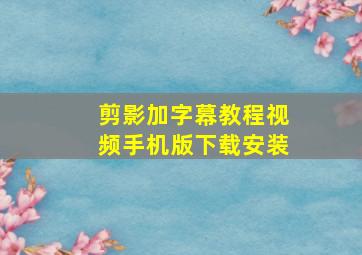 剪影加字幕教程视频手机版下载安装