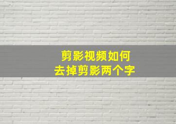 剪影视频如何去掉剪影两个字