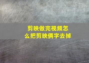 剪映做完视频怎么把剪映俩字去掉