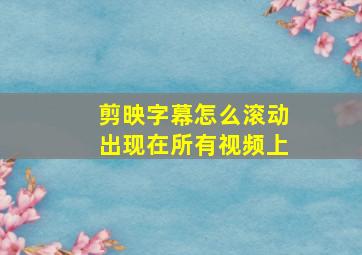 剪映字幕怎么滚动出现在所有视频上