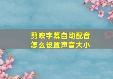 剪映字幕自动配音怎么设置声音大小