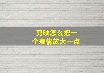 剪映怎么把一个表情放大一点