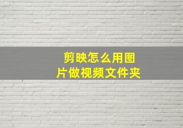 剪映怎么用图片做视频文件夹