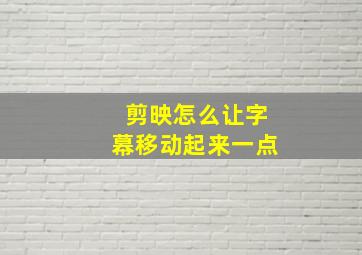 剪映怎么让字幕移动起来一点