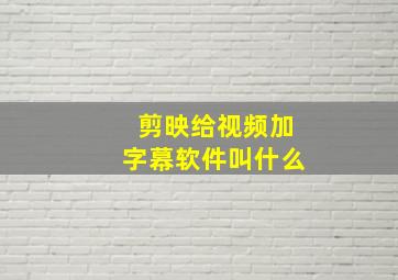 剪映给视频加字幕软件叫什么