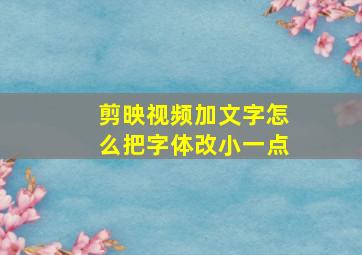 剪映视频加文字怎么把字体改小一点