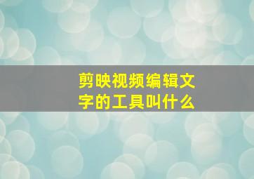 剪映视频编辑文字的工具叫什么