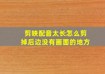 剪映配音太长怎么剪掉后边没有画面的地方