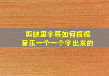 剪映里字幕如何根据音乐一个一个字出来的