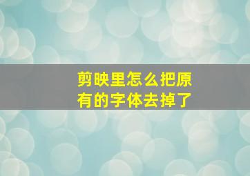 剪映里怎么把原有的字体去掉了