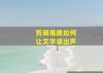 剪辑视频如何让文字读出声