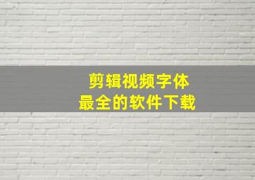 剪辑视频字体最全的软件下载