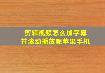 剪辑视频怎么加字幕并滚动播放呢苹果手机