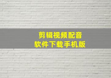 剪辑视频配音软件下载手机版