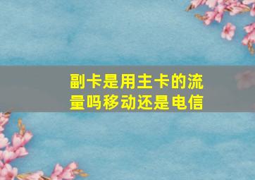 副卡是用主卡的流量吗移动还是电信