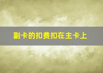 副卡的扣费扣在主卡上