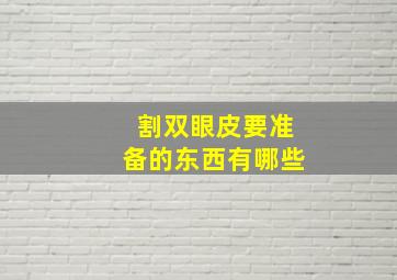 割双眼皮要准备的东西有哪些