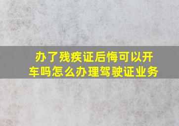 办了残疾证后悔可以开车吗怎么办理驾驶证业务