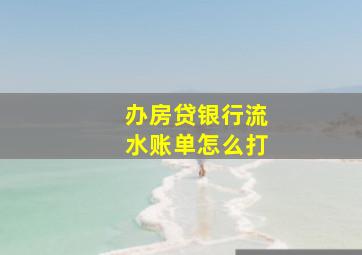 办房贷银行流水账单怎么打