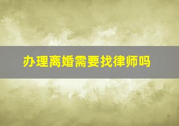 办理离婚需要找律师吗