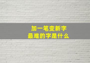 加一笔变新字最难的字是什么