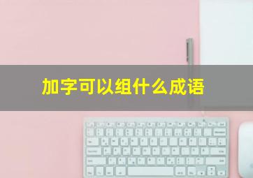 加字可以组什么成语