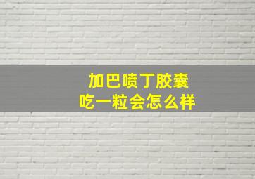 加巴喷丁胶囊吃一粒会怎么样