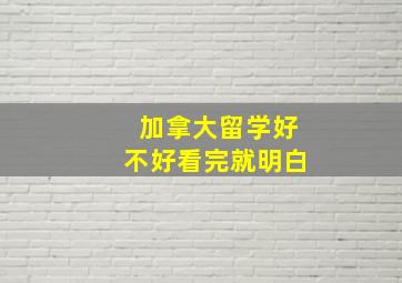 加拿大留学好不好看完就明白