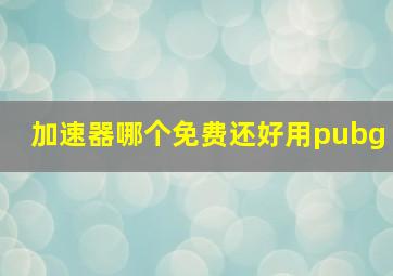 加速器哪个免费还好用pubg