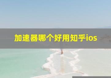 加速器哪个好用知乎ios