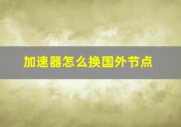 加速器怎么换国外节点