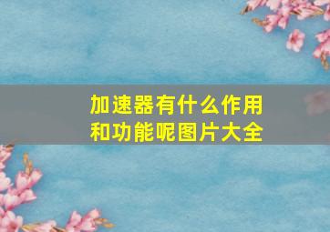 加速器有什么作用和功能呢图片大全