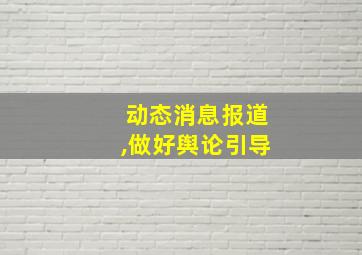 动态消息报道,做好舆论引导