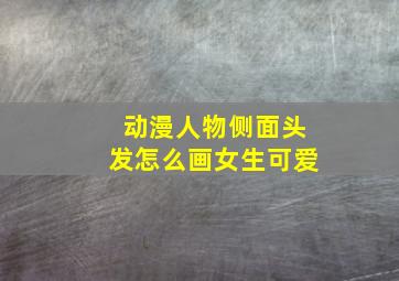 动漫人物侧面头发怎么画女生可爱