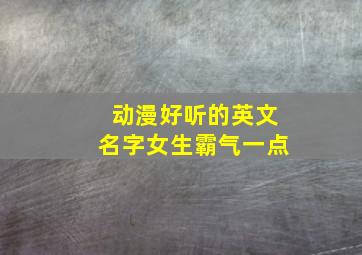 动漫好听的英文名字女生霸气一点